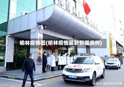 榆林疫情图(榆林疫情最新新增病例)-第2张图片