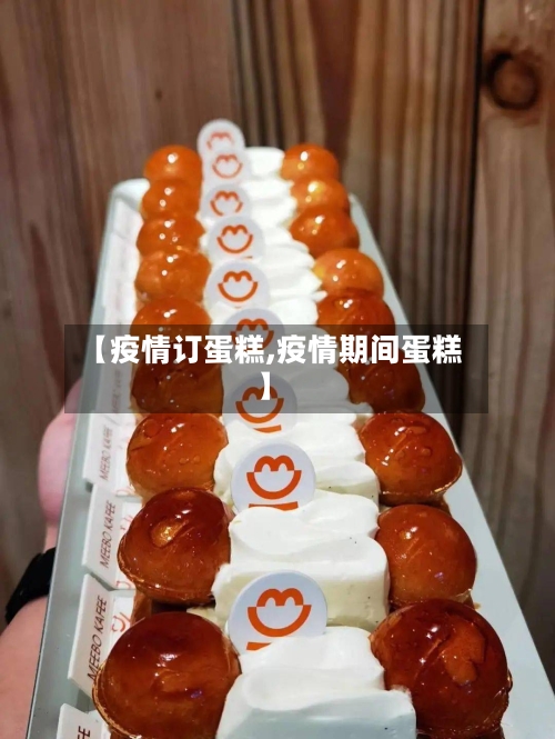 【疫情订蛋糕,疫情期间蛋糕】-第2张图片