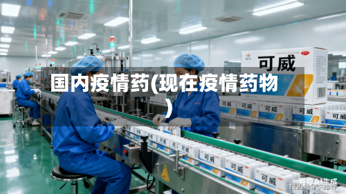 国内疫情药(现在疫情药物)-第1张图片