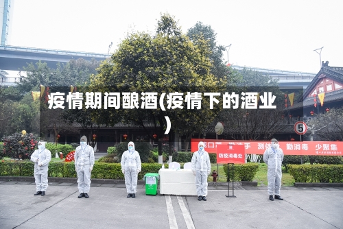 疫情期间酿酒(疫情下的酒业)-第3张图片