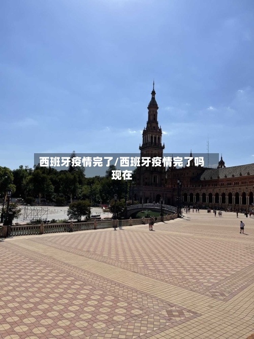 西班牙疫情完了/西班牙疫情完了吗现在-第1张图片