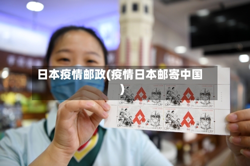 日本疫情邮政(疫情日本邮寄中国)-第2张图片