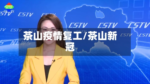 茶山疫情复工/茶山新冠-第1张图片