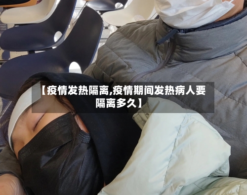 【疫情发热隔离,疫情期间发热病人要隔离多久】-第1张图片