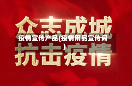 疫情宣传产品(疫情用品宣传词)-第2张图片