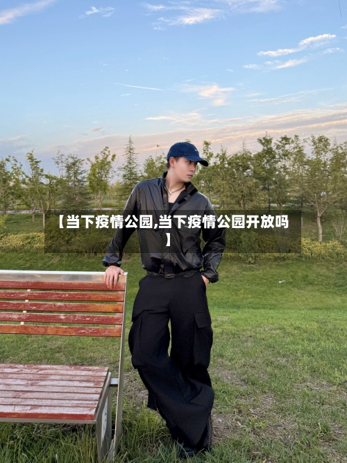 【当下疫情公园,当下疫情公园开放吗】-第1张图片
