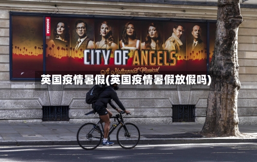 英国疫情暑假(英国疫情暑假放假吗)-第2张图片