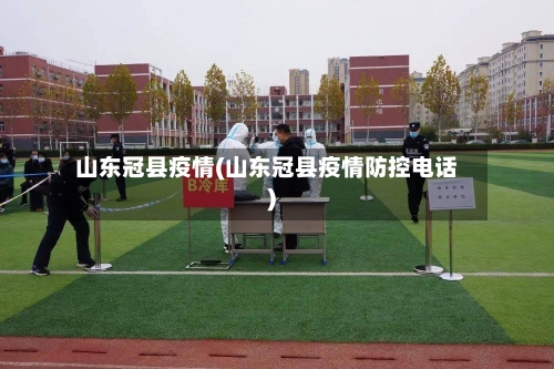 山东冠县疫情(山东冠县疫情防控电话)-第3张图片