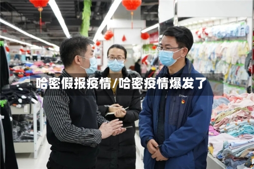 哈密假报疫情/哈密疫情爆发了-第1张图片