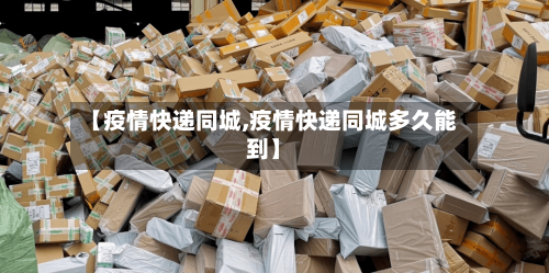 【疫情快递同城,疫情快递同城多久能到】-第1张图片