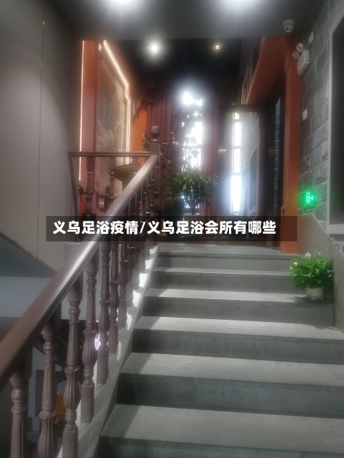 义乌足浴疫情/义乌足浴会所有哪些-第1张图片