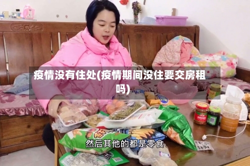 疫情没有住处(疫情期间没住要交房租吗)-第1张图片