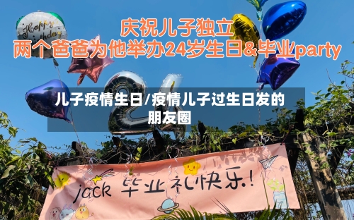 儿子疫情生日/疫情儿子过生日发的朋友圈-第3张图片