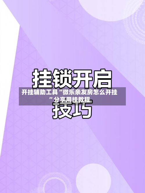 开挂辅助工具“微乐亲友房怎么开挂”分享用挂教程-第1张图片