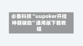 必备科技“uupoker开挂神器辅助	”通用版下载教程-第1张图片