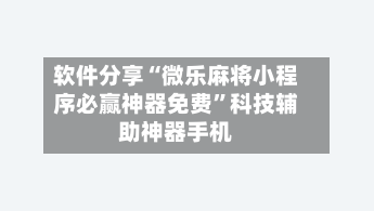 软件分享“微乐麻将小程序必赢神器免费”科技辅助神器手机-第1张图片