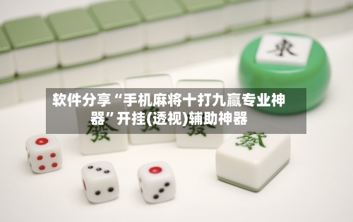 软件分享“手机麻将十打九赢专业神器”开挂(透视)辅助神器-第1张图片