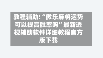 教程辅助!“微乐麻将运势可以提高胜率吗”最新透视辅助软件详细教程官方版下载-第1张图片