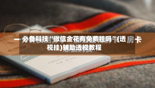 必备科技“微信金花有免费挂吗	”(透视挂)辅助透视教程-第1张图片