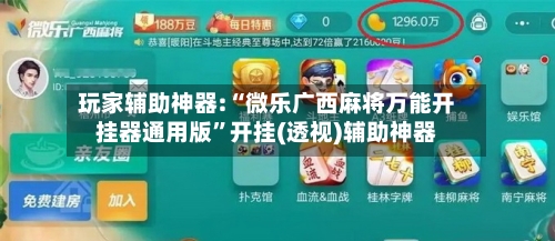 玩家辅助神器:“微乐广西麻将万能开挂器通用版”开挂(透视)辅助神器-第1张图片