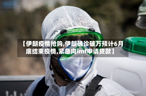 【伊朗疫情抢购,伊朗确诊破万预计6月底结束疫情,紧急向imf申请贷款】-第1张图片