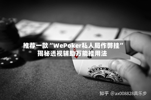 推荐一款“WePoker私人局作弊挂”揭秘透视辅助万能挂用法-第1张图片