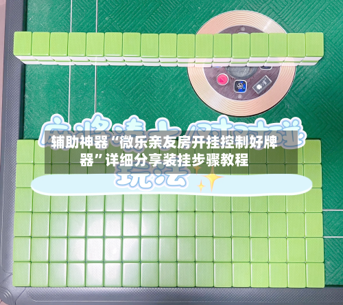 辅助神器“微乐亲友房开挂控制好牌器”详细分享装挂步骤教程-第1张图片