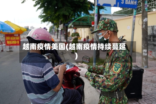 越南疫情美国(越南疫情持续蔓延)-第3张图片