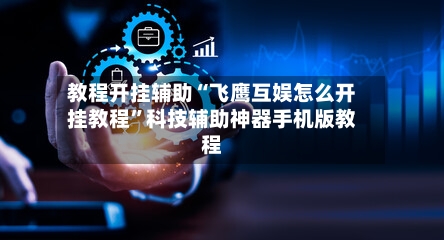 教程开挂辅助“飞鹰互娱怎么开挂教程”科技辅助神器手机版教程-第1张图片