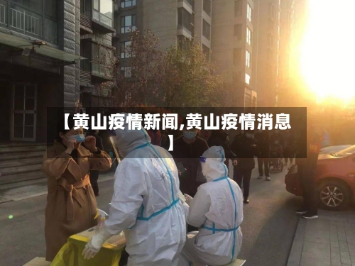 【黄山疫情新闻,黄山疫情消息】-第3张图片