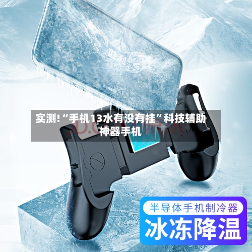 实测!“手机13水有没有挂	”科技辅助神器手机-第2张图片