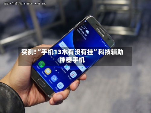 实测!“手机13水有没有挂”科技辅助神器手机-第1张图片