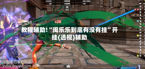 教程辅助!“闽乐乐到底有没有挂	”开挂(透视)辅助-第3张图片