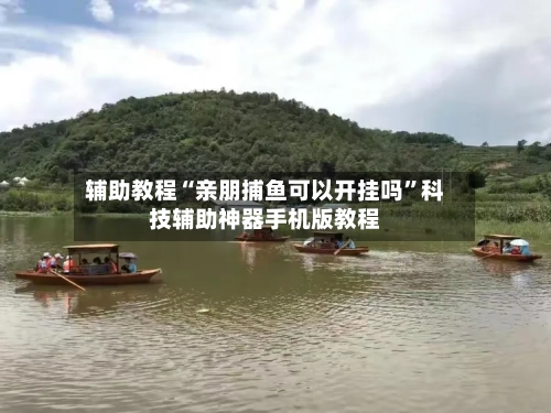 辅助教程“亲朋捕鱼可以开挂吗”科技辅助神器手机版教程-第2张图片