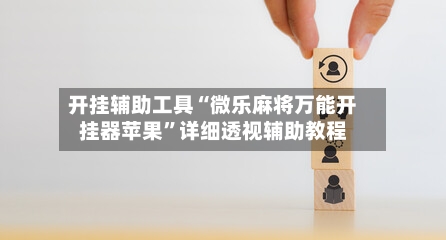 开挂辅助工具“微乐麻将万能开挂器苹果”详细透视辅助教程-第3张图片