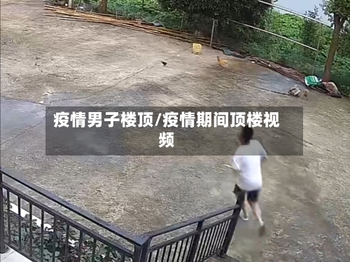 疫情男子楼顶/疫情期间顶楼视频-第1张图片