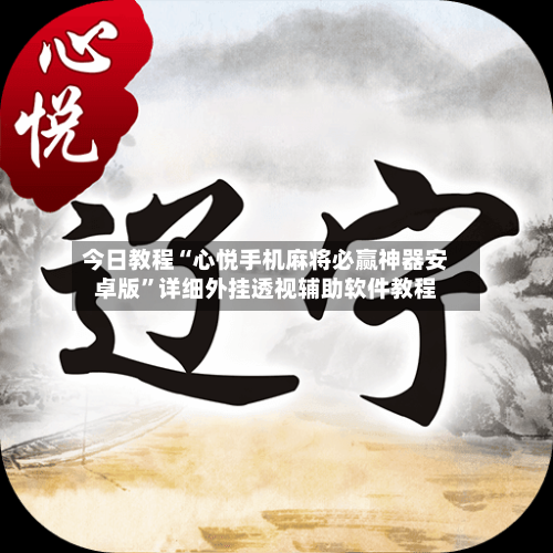 今日教程“心悦手机麻将必赢神器安卓版	”详细外挂透视辅助软件教程-第2张图片