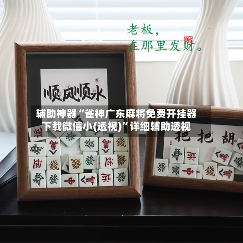 辅助神器“雀神广东麻将免费开挂器下载微信小(透视)	”详细辅助透视-第2张图片