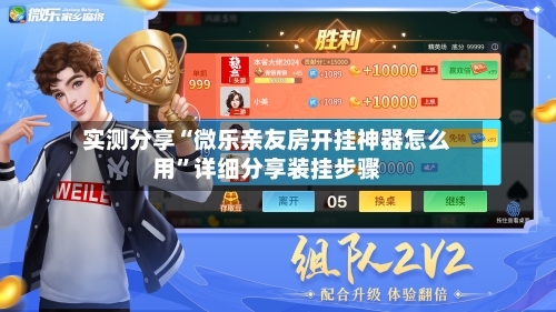 实测分享“微乐亲友房开挂神器怎么用”详细分享装挂步骤-第2张图片