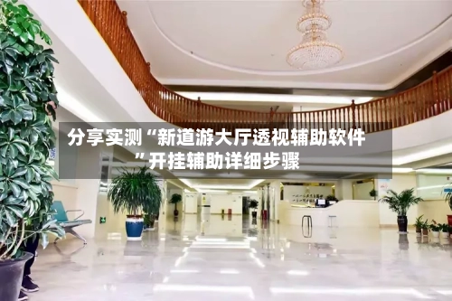 分享实测“新道游大厅透视辅助软件”开挂辅助详细步骤-第1张图片