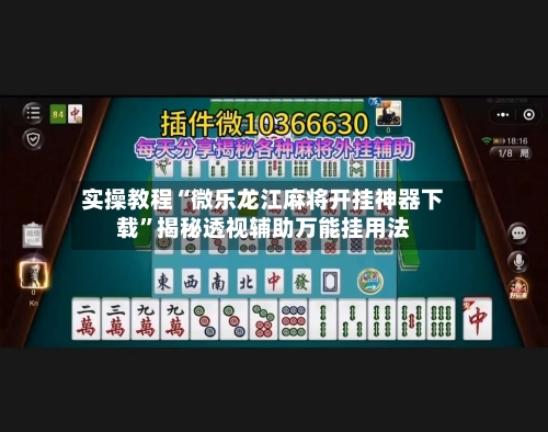 实操教程“微乐龙江麻将开挂神器下载	”揭秘透视辅助万能挂用法-第1张图片