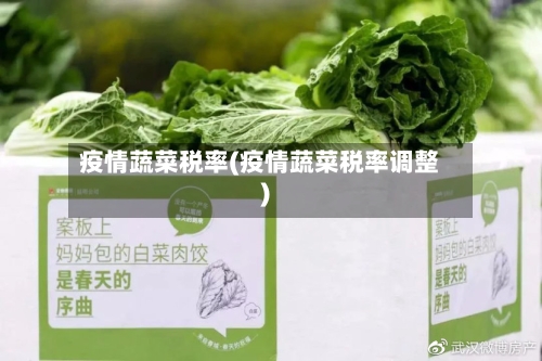 疫情蔬菜税率(疫情蔬菜税率调整)-第1张图片