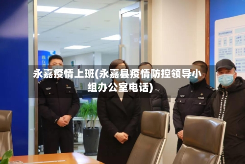 永嘉疫情上班(永嘉县疫情防控领导小组办公室电话)-第2张图片