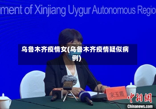 乌鲁木齐疫情女(乌鲁木齐疫情疑似病例)-第1张图片