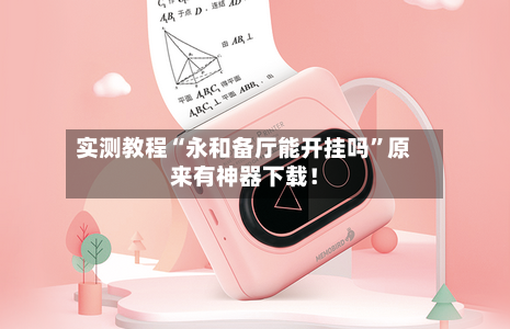 实测教程“永和备厅能开挂吗”原来有神器下载！-第3张图片