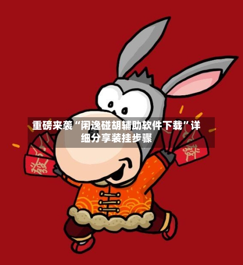 重磅来袭“闲逸碰胡辅助软件下载	”详细分享装挂步骤-第2张图片