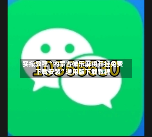 实操教程“内蒙古微乐麻将开挂免费下载安装”通用版下载教程-第2张图片