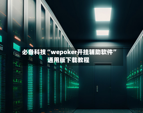 必备科技“wepoker开挂辅助软件”通用版下载教程-第3张图片