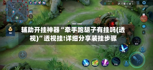 辅助开挂神器“牵手跑胡子有挂吗(透视)	”透视挂!详细分享装挂步骤-第2张图片