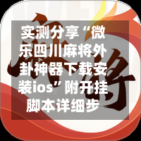 实测分享“微乐四川麻将外卦神器下载安装ios	”附开挂脚本详细步-第1张图片
